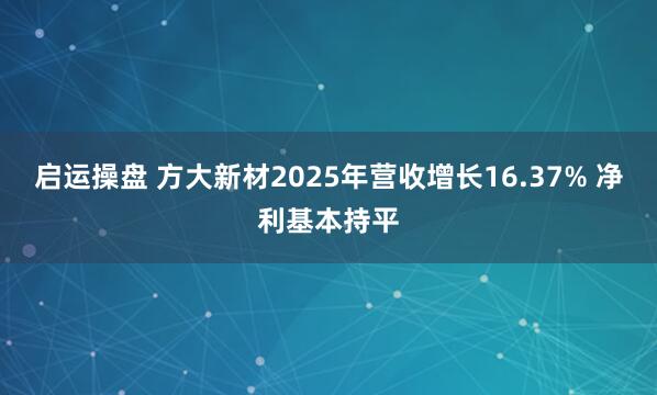 启运操盘 方大新材2025年营收增长16.37% 净利基本持平